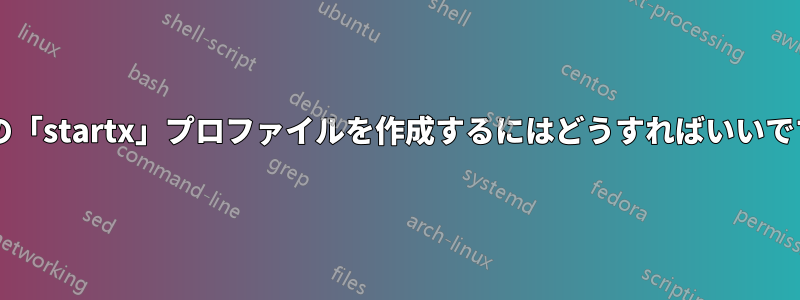 複数の「startx」プロファイルを作成するにはどうすればいいですか?