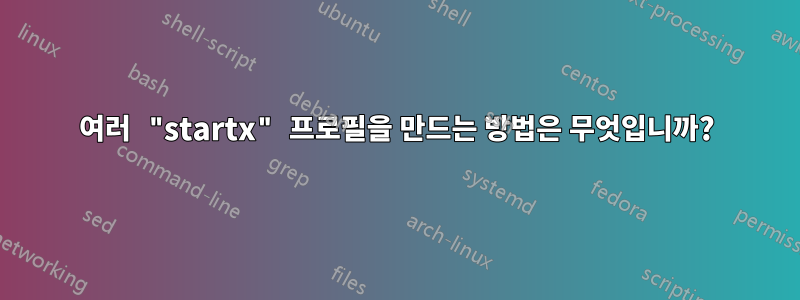 여러 "startx" 프로필을 만드는 방법은 무엇입니까?