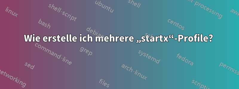 Wie erstelle ich mehrere „startx“-Profile?