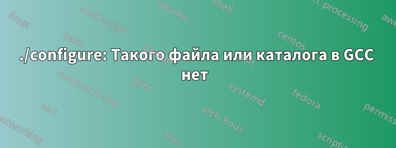 ./configure: Такого файла или каталога в GCC нет 