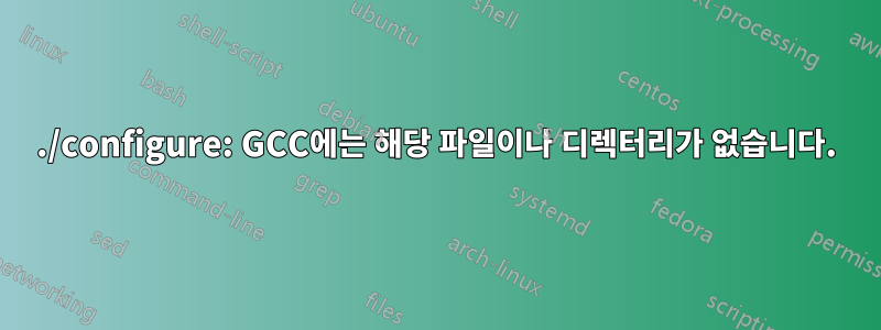 ./configure: GCC에는 해당 파일이나 디렉터리가 없습니다.