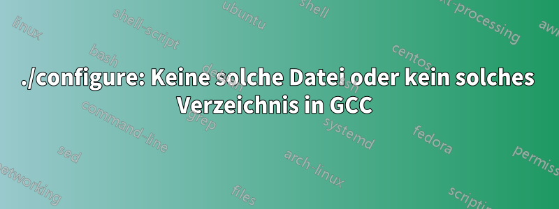 ./configure: Keine solche Datei oder kein solches Verzeichnis in GCC 