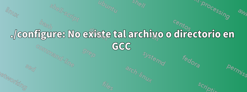 ./configure: No existe tal archivo o directorio en GCC 