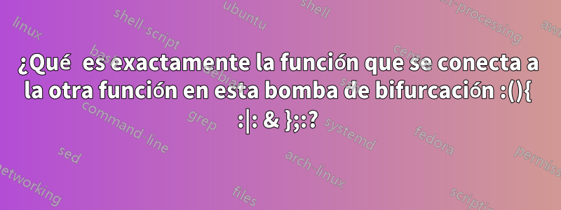 ¿Qué es exactamente la función que se conecta a la otra función en esta bomba de bifurcación :(){ :|: & };:?