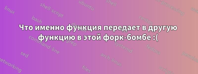 Что именно функция передает в другую функцию в этой форк-бомбе :(){ :|: & };:?