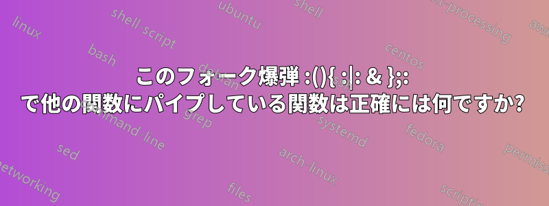 このフォーク爆弾 :(){ :|: & };: で他の関数にパイプしている関数は正確には何ですか?