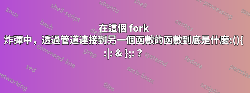 在這個 fork 炸彈中，透過管道連接到另一個函數的函數到底是什麼:(){ :|: & };:？