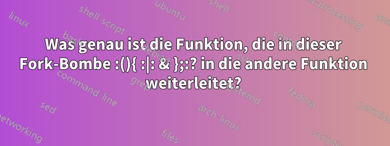 Was genau ist die Funktion, die in dieser Fork-Bombe :(){ :|: & };:? in die andere Funktion weiterleitet?