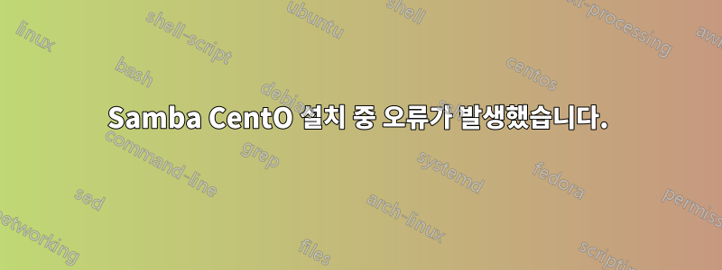 Samba CentO 설치 중 오류가 발생했습니다.