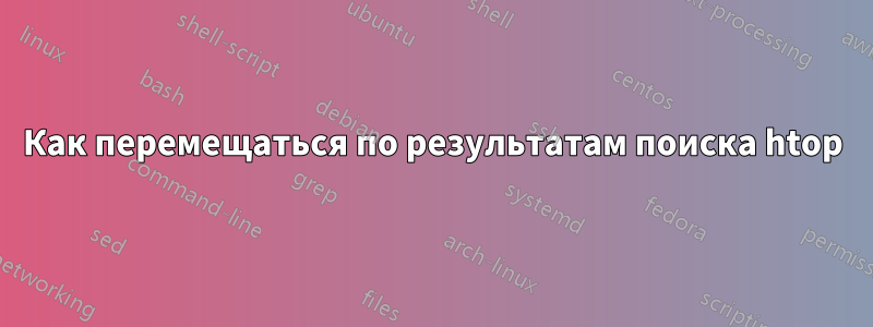 Как перемещаться по результатам поиска htop