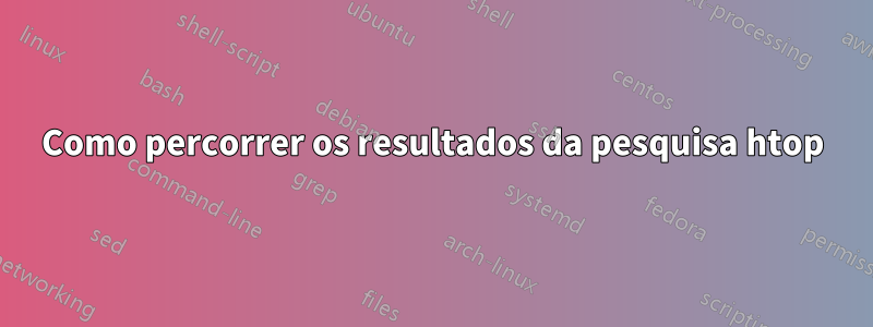 Como percorrer os resultados da pesquisa htop