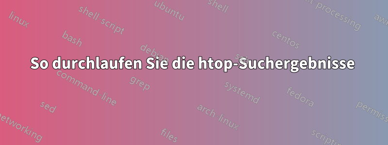 So durchlaufen Sie die htop-Suchergebnisse