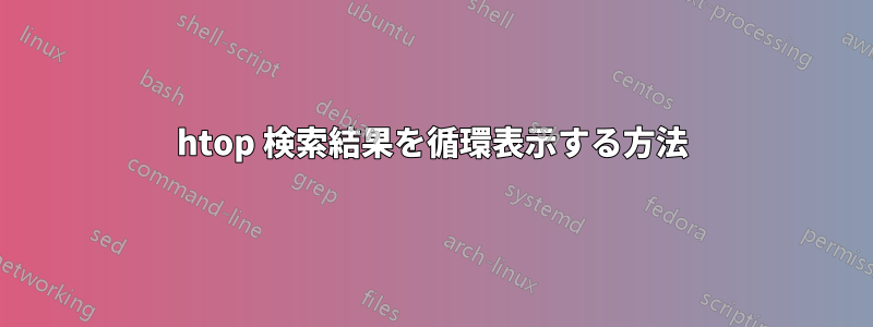 htop 検索結果を循環表示する方法