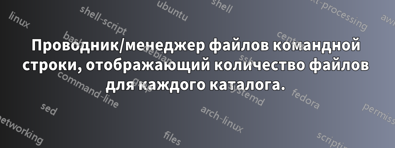 Проводник/менеджер файлов командной строки, отображающий количество файлов для каждого каталога.