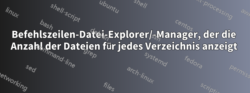 Befehlszeilen-Datei-Explorer/-Manager, der die Anzahl der Dateien für jedes Verzeichnis anzeigt