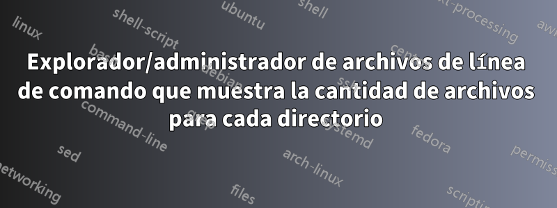 Explorador/administrador de archivos de línea de comando que muestra la cantidad de archivos para cada directorio