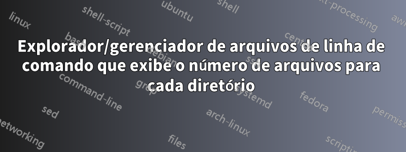 Explorador/gerenciador de arquivos de linha de comando que exibe o número de arquivos para cada diretório