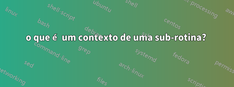 o que é um contexto de uma sub-rotina?