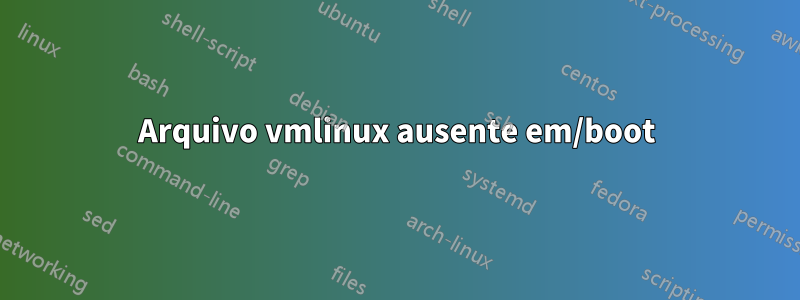 Arquivo vmlinux ausente em/boot