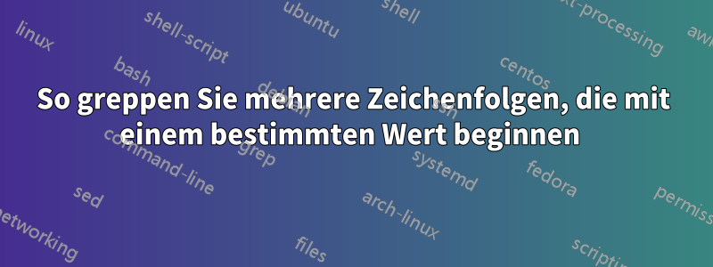 So greppen Sie mehrere Zeichenfolgen, die mit einem bestimmten Wert beginnen 