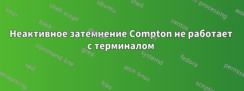 Неактивное затемнение Compton не работает с терминалом