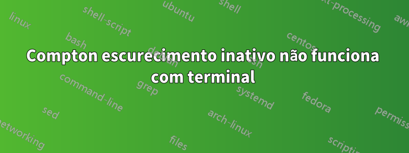 Compton escurecimento inativo não funciona com terminal