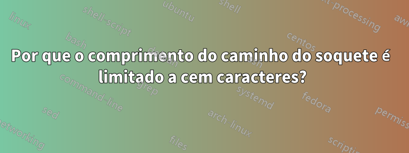 Por que o comprimento do caminho do soquete é limitado a cem caracteres?