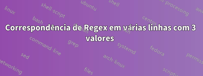 Correspondência de Regex em várias linhas com 3 valores 