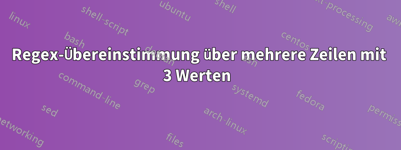 Regex-Übereinstimmung über mehrere Zeilen mit 3 Werten 