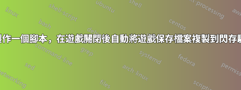 如何製作一個腳本，在遊戲關閉後自動將遊戲保存檔案複製到閃存驅動器