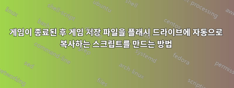 게임이 종료된 후 게임 저장 파일을 플래시 드라이브에 자동으로 복사하는 스크립트를 만드는 방법