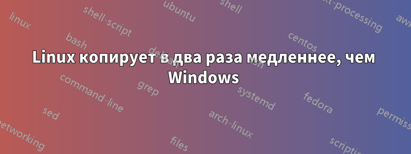 Linux копирует в два раза медленнее, чем Windows