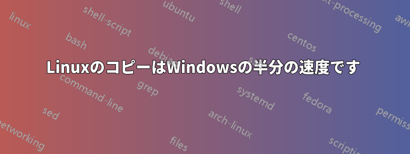 LinuxのコピーはWindowsの半分の速度です