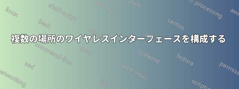 複数の場所のワイヤレスインターフェースを構成する