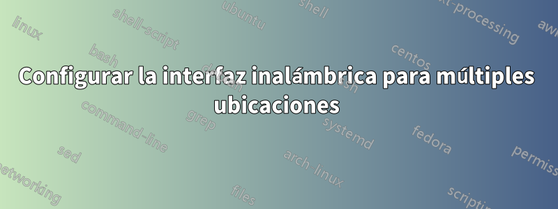 Configurar la interfaz inalámbrica para múltiples ubicaciones