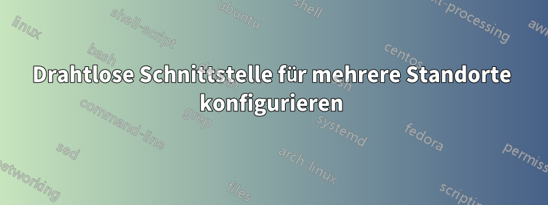 Drahtlose Schnittstelle für mehrere Standorte konfigurieren