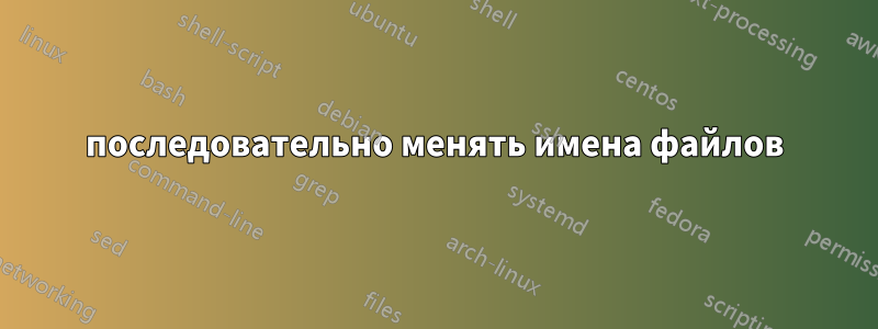 последовательно менять имена файлов