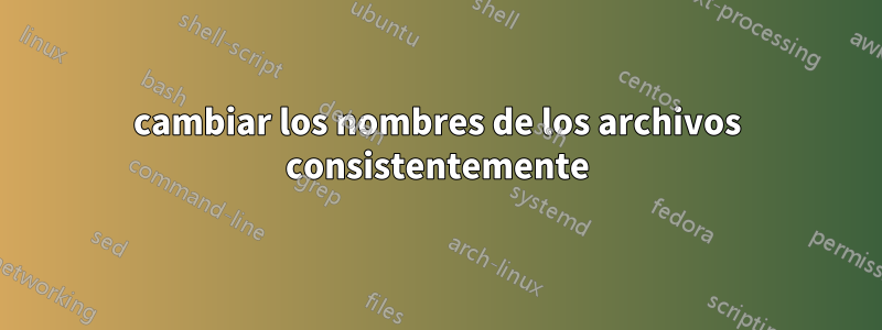 cambiar los nombres de los archivos consistentemente