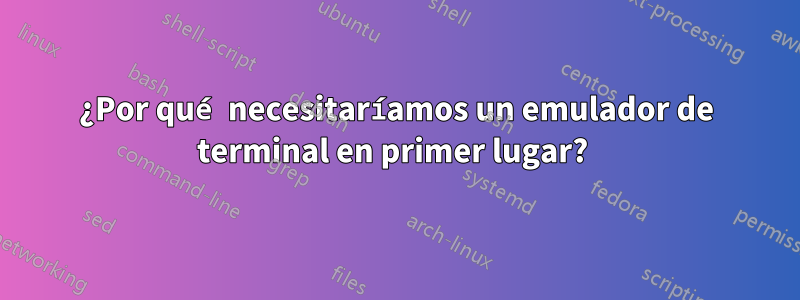 ¿Por qué necesitaríamos un emulador de terminal en primer lugar? 