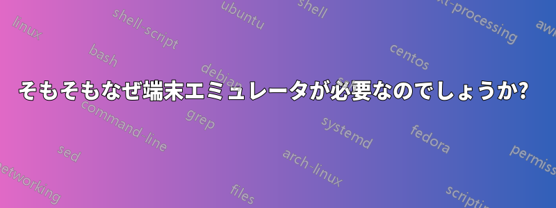 そもそもなぜ端末エミュレータが必要なのでしょうか? 