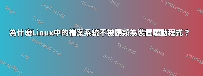 為什麼Linux中的檔案系統不被歸類為裝置驅動程式？ 