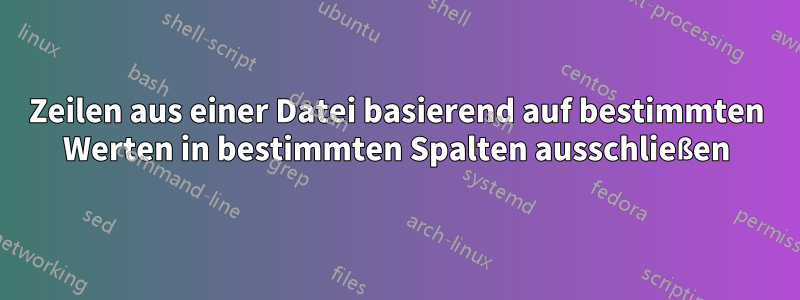 Zeilen aus einer Datei basierend auf bestimmten Werten in bestimmten Spalten ausschließen