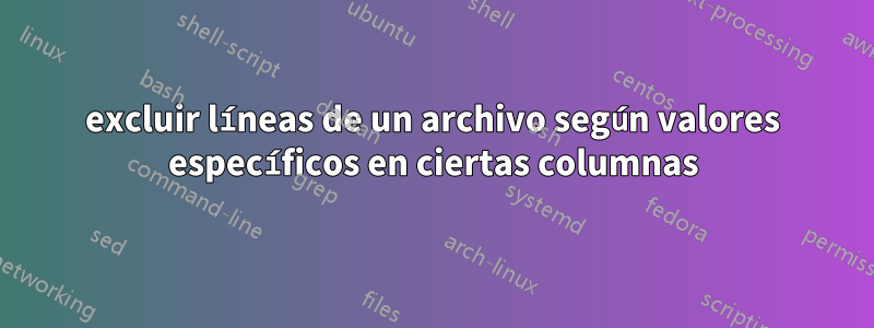 excluir líneas de un archivo según valores específicos en ciertas columnas