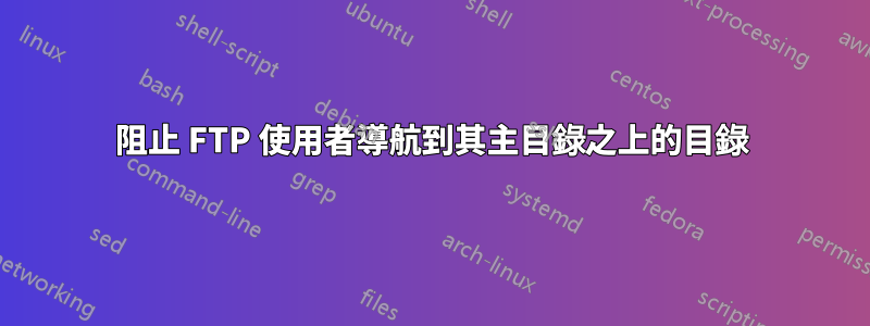 阻止 FTP 使用者導航到其主目錄之上的目錄