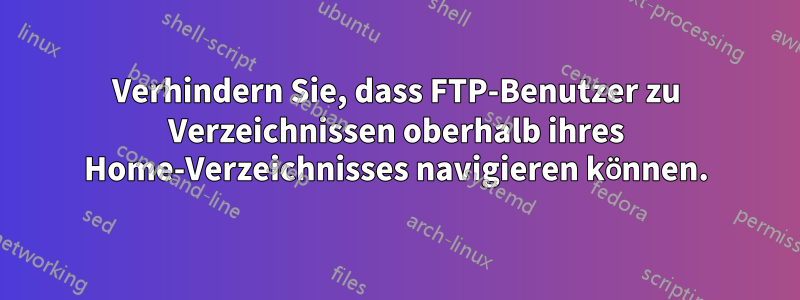 Verhindern Sie, dass FTP-Benutzer zu Verzeichnissen oberhalb ihres Home-Verzeichnisses navigieren können.