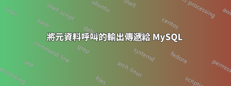 將元資料呼叫的輸出傳遞給 MySQL