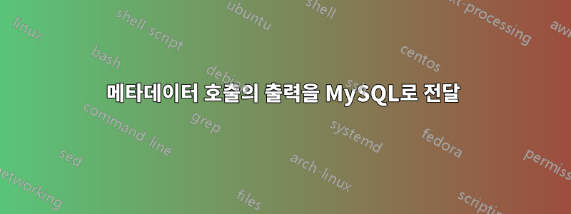 메타데이터 호출의 출력을 MySQL로 전달