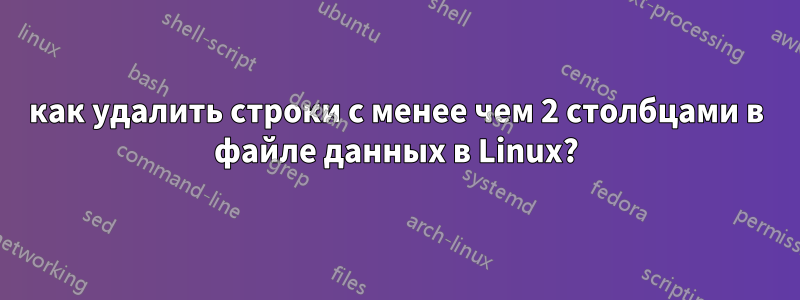 как удалить строки с менее чем 2 столбцами в файле данных в Linux?