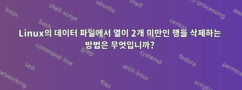 Linux의 데이터 파일에서 열이 2개 미만인 행을 삭제하는 방법은 무엇입니까?