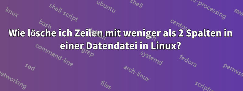 Wie lösche ich Zeilen mit weniger als 2 Spalten in einer Datendatei in Linux?